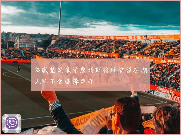 路威坚定表示詹姆斯将继续留在湖人队不会选择离开