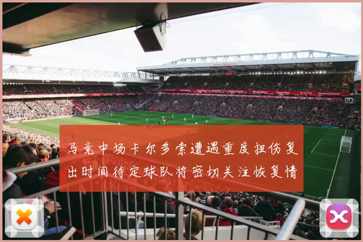 马竞中场卡尔多索遭遇重度扭伤复出时间待定球队将密切关注恢复情况