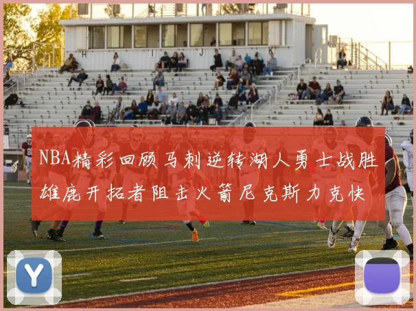 NBA精彩回顾马刺逆转湖人勇士战胜雄鹿开拓者阻击火箭尼克斯力克快船