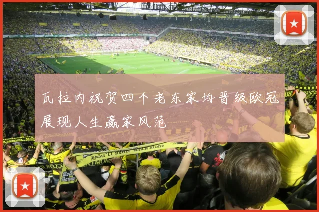 瓦拉内祝贺四个老东家均晋级欧冠展现人生赢家风范