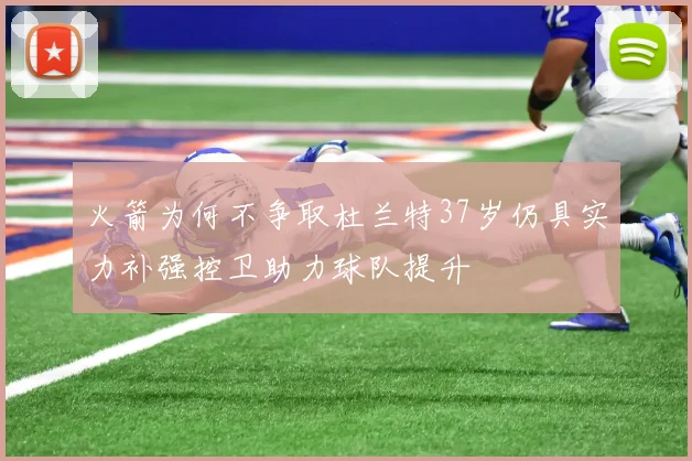 火箭为何不争取杜兰特37岁仍具实力补强控卫助力球队提升